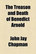 The Treason And Death Of Benedict Arnold di John Jay Chapman edito da General Books Llc