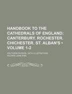 Handbook To The Cathedrals Of England (volume 1-2); Canterbury. Rochester. Chichester. St. AlbanÃŠÂ¹s. Southern Division With Illustrations di Richard John King edito da General Books Llc