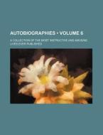 Autobiographies (volume 6); A Collection Of The Most Instructive And Amusing Lives Ever Published di Books Group edito da General Books Llc