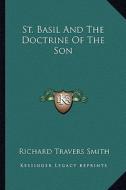 St. Basil and the Doctrine of the Son di Richard Travers Smith edito da Kessinger Publishing
