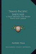 Trans-Pacific Sketches: A Tour Through the United States and Canada a Tour Through the United States and Canada di Alfred Falk edito da Kessinger Publishing