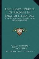 Five Short Courses of Reading in English Literature: With Biographical and Critical References (1900) di Caleb Thomas Winchester edito da Kessinger Publishing