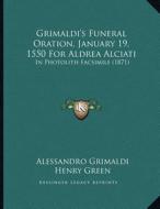 Grimaldi's Funeral Oration, January 19, 1550 for Aldrea Alciati: In Photolith Facsimile (1871) di Alessandro Grimaldi edito da Kessinger Publishing
