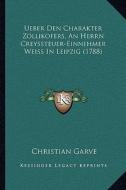 Ueber Den Charakter Zollikofers, an Herrn Creyssteuer-Einnehmer Weiss in Leipzig (1788) di Christian Garve edito da Kessinger Publishing