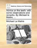 Advice On The Teeth: With Some Observations And Remarks. By Michael Le Maitre, ... di Michael Le Maitre edito da Gale Ecco, Print Editions