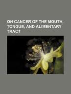 On Cancer of the Mouth, Tongue, and Alimentary Tract di Books Group edito da Rarebooksclub.com