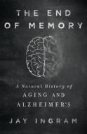 The End of Memory: A Natural History of Aging and Alzheimer's di Jay Ingram edito da Thomas Dunne Books