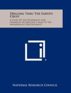 Drilling Thru the Earth's Crust: A Study of the Desirability and Feasibility of Drilling a Hole to the Mohorovicic Discontinuity edito da Literary Licensing, LLC