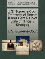 U.s. Supreme Court Transcript Of Record Illinois Cent R Co Of State Of Illinois V. Sheegog edito da Gale Ecco, U.s. Supreme Court Records
