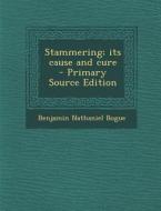Stammering; Its Cause and Cure di Benjamin Nathaniel Bogue edito da Nabu Press