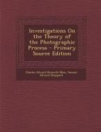 Investigations on the Theory of the Photographic Process di Charles Edward Kenneth Mees, Samuel Edward Sheppard edito da Nabu Press