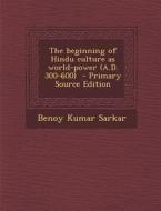 The Beginning of Hindu Culture as World-Power (A.D. 300-600) di Benoy Kumar Sarkar edito da Nabu Press