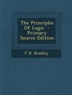 The Principles of Logic - Primary Source Edition di F. H. Bradley edito da Nabu Press