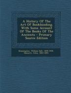 A History of the Art of Bookbinding. with Some Account of the Books of the Ancients - Primary Source Edition di Hannett John 1803-1893 edito da Nabu Press