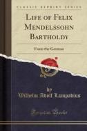 Life Of Felix Mendelssohn Bartholdy di Wilhelm Adolf Lampadius edito da Forgotten Books