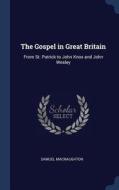 The Gospel in Great Britain: From St. Patrick to John Knox and John Wesley di Samuel Macnaughton edito da CHIZINE PUBN