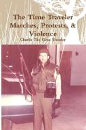The Time Traveler Marches, Protests, & Violence di Charlie The Time Traveler edito da Lulu.com
