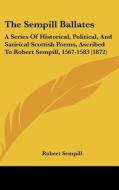 The Sempill Ballates: A Series Of Historical, Political, And Satirical Scottish Poems, Ascribed To Robert Sempill, 1567-1583 (1872) di Robert Sempill edito da Kessinger Publishing, Llc