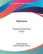 Alphonsus: Emperor of Germany (1913) di George Chapman edito da Kessinger Publishing
