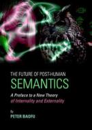 The Future Of Post-human Semantics di Peter Baofu edito da Cambridge Scholars Publishing