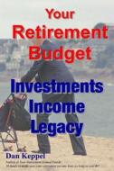 Your Retirement Budget: Investments, Income, Legacy di Dan Keppel Mba edito da Createspace