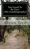 Too Good to Be Trew (the Autobiography): Personal Memories from a Boy Born in the 1950's di Adrian Trew edito da Createspace