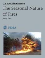 The Seasonal Nature of Fires di U. S. Department of Homeland Security, Federal Emergency Management Agency, U. S. Fire Administration edito da Createspace