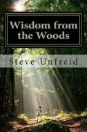 Wisdom from the Woods: A Book for Men Who Don't Read Books di Steve Unfreid edito da Createspace