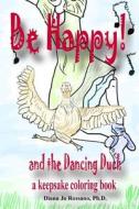 Be Happy and the Dancing Duck: A Keepsake Coloring Book di Diana Jo Rossano Ph. D. edito da Createspace