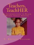 Teachers, Teachher: An Introduction to Black Women Visual Artists di V. Kottavei Williams edito da Createspace