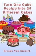 Turn One Cake Recipe Into 25 Different Cakes di Brenda Van Niekerk edito da Createspace