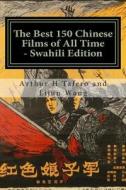 The Best 150 Chinese Films of All Time - Swahili Edition: Bonus! Buy This Book and Get a Free Movie Collectibles Catalogue! di Arthur H. Tafero, Lijun Wang edito da Createspace