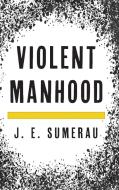 Violent Manhood di J. E. Sumerau edito da Rowman & Littlefield