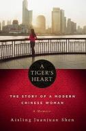 A Tiger's Heart: The Story of a Modern Chinese Woman di Aisling Juanjuan Shen edito da Soho Press