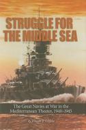 Struggle for the Middle Sea: The Great Navies at War in the Mediterranean Theater, 1940-1945 di Vincent P. O'Hara edito da US Naval Institute Press