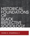 Historical Foundations Of Black Reflective Sociology di John H. Stanfield edito da Left Coast Press Inc