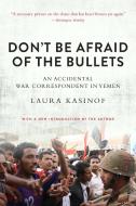 Don't Be Afraid of the Bullets: An Accidental War Correspondent in Yemen di Laura Kasinof edito da ARCADE PUB