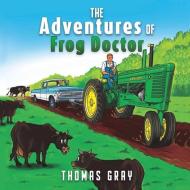 The Adventures Of Frog Doctor di Gray Thomas Gray edito da Xulon Press
