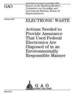 Electronic Waste: Actions Needed to Provide Assurance That Used Federal Electronics Are Disposed of in an Environmentally Responsible Ma di United States Government Account Office edito da Createspace Independent Publishing Platform