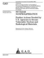 Nuclear Nonproliferation: Further Actions Needed by U.S. Agencies to Secure Vulnerable Nuclear and Radiological Materials di United States Government Account Office edito da Createspace Independent Publishing Platform