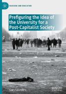 Prefiguring the Idea of the University for a Post-Capitalist Society di Gary Saunders edito da Springer International Publishing