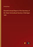 Eleventh Annual Report of the Secretary of the State Horticultural Society of Michigan 1881 di Anonymous edito da Outlook Verlag