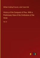 History of the Conquest of Peru. With a Preliminary View of the Civilization of the Incas di William Hickling Prescott, John Foster Kirk edito da Outlook Verlag