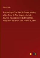 Proceedings of the Twelfth Annual Meeting of the Eleventh Ohio Volunteer Infantry Reunion Association, Held at Cincinnati, Ohio, Wed. and Thurs. Oct.  di Anonymous edito da Outlook Verlag
