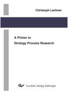 A Primer to Strategy Process Research di Christoph Lechner edito da Cuvillier Verlag