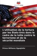 L'utilisation de la torture par les États-Unis dans le cadre de la lutte contre le terrorisme et de la sécurité mondiale di Prince Williams Oguejiofor edito da Editions Notre Savoir