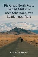 Die Great North Road, die Old Mail Road nach Schottland, von  London nach York di Charles G. Harper edito da Writat