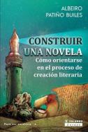 CONSTRUIR UNA NOVELA: C MO ORIENTARSE EN di ALBEI PATI O BUILES edito da LIGHTNING SOURCE UK LTD