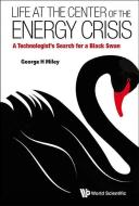 Life At The Center Of The Energy Crisis: A Technologist's Search For A Black Swan di Miley George H edito da World Scientific
