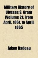 Military History Of Ulysses S. Grant (1881) di Adam Badeau edito da General Books Llc